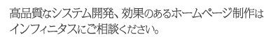高品質なシステム開発、効果のあるホームページ制作はインフィニタスにご相談ください。